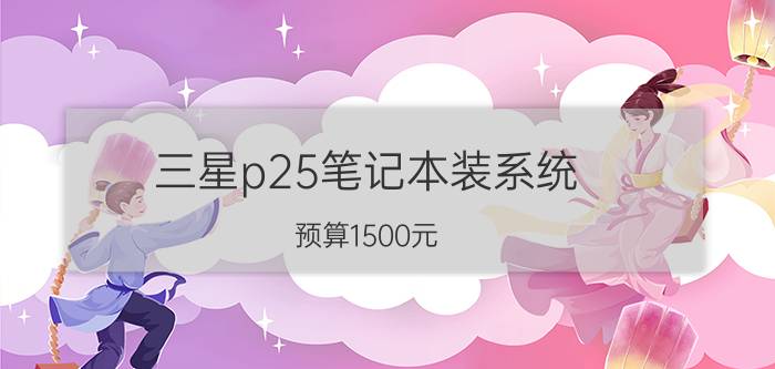 三星p25笔记本装系统 预算1500元，有什么好手机推荐？